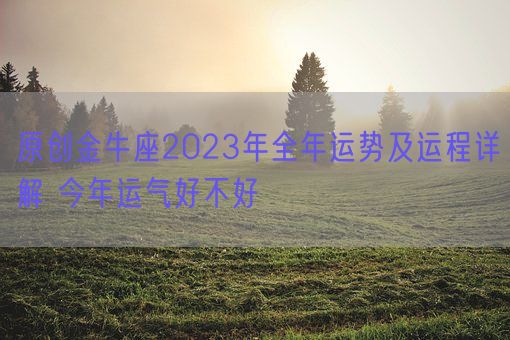 原创金牛座2023年全年运势及运程详解 今年运气好不好(图1) 原创金牛座2023年全年运势及运程详解 今年运气好不好(图1)