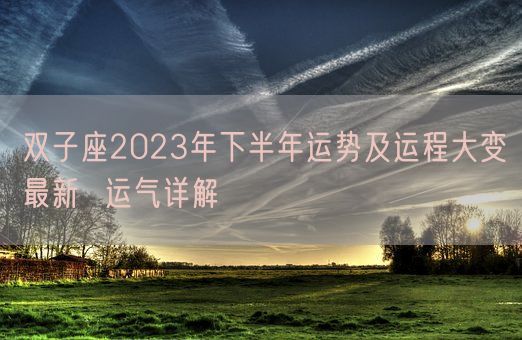 双子座2023年下半年运势及运程大变最新 运气详解(图1) 双子座2023年下半年运势及运程大变最新 运气详解(图1)