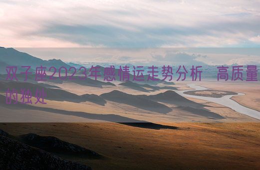 双子座2023年感情运走势分析 高质量的独处(图1) 双子座2023年感情运走势分析 高质量的独处(图1)