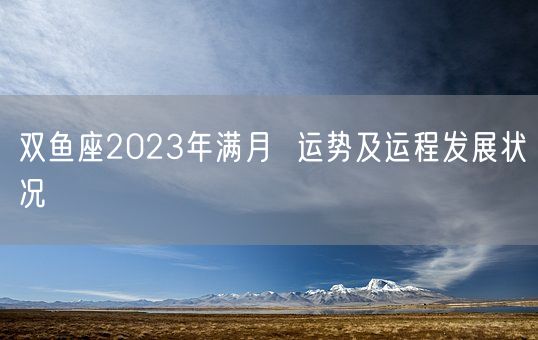 双鱼座2023年满月  运势及运程发展状况(图1)