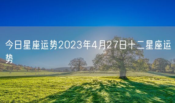 今日星座运势2023年4月27日十二星座运势(图1)