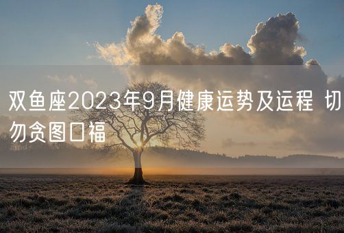 双鱼座2023年9月健康运势及运程 切勿贪图口福(图1)