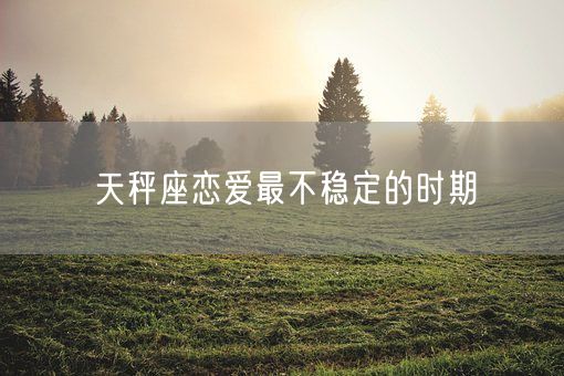 天秤座恋爱最不稳定的时期(图1)