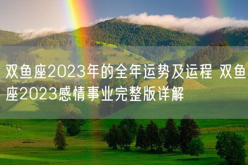 双鱼座2023年的全年运势及运程 双鱼座2023感情事业完整版详解 (图1)