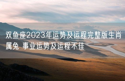 双鱼座2023年运势及运程完整版生肖属兔 事业运势及运程不佳(图1)