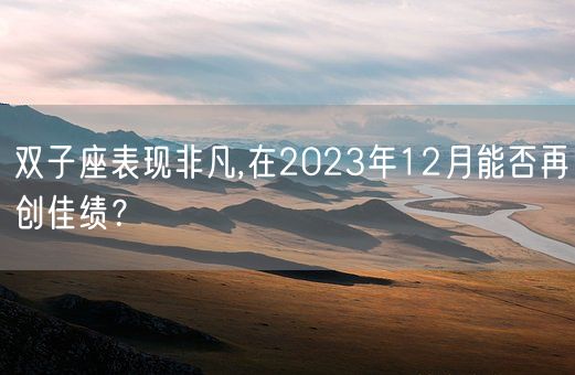 双子座表现非凡,在2023年12月能否再创佳绩？(图1)