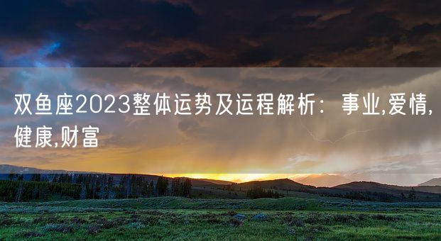 双鱼座2023整体运势及运程解析：事业,爱情,健康,财富(图1)