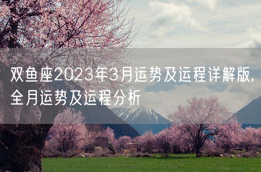 双鱼座2023年3月运势及运程详解版,全月运势及运程分析(图1)