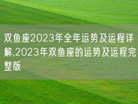 双鱼座2023年全年运势及运程详解,2023年双鱼座的运势及运程完整版(图1)
