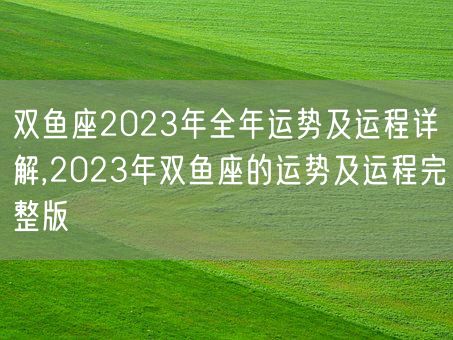 双鱼座2023年全年运势及运程详解,2023年双鱼座的运势及运程完整版(图1)