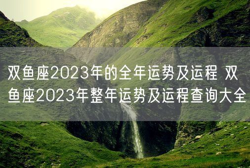 双鱼座2023年的全年运势及运程 双鱼座2023年整年运势及运程查询大全(图1)