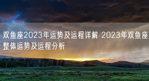 双鱼座2023年运势及运程详解 2023年双鱼座整体运势及运程分析(图1)