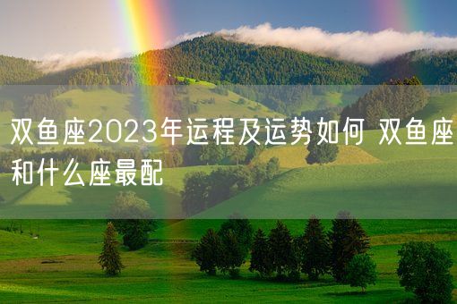双鱼座2023年运程及运势如何 双鱼座和什么座最配(图1)