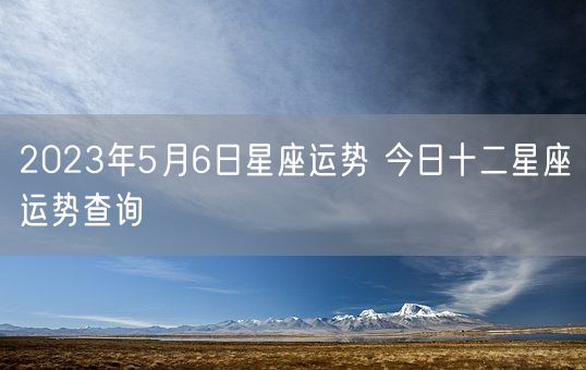 2023年5月6日星座运势 今日十二星座运势查询(图1)