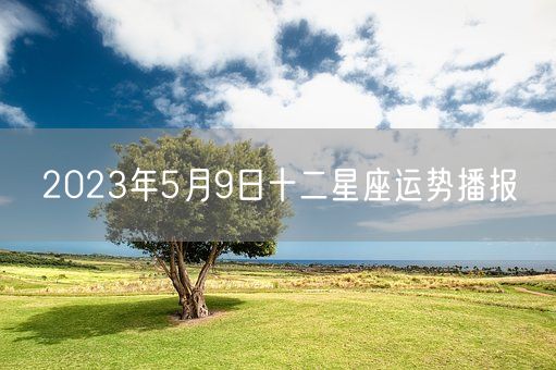 2023年5月9日十二星座运势播报(图1)