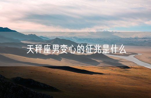 天秤座男变心的征兆是什么(图1)