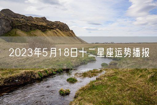 2023年5月18日十二星座运势播报(图1)