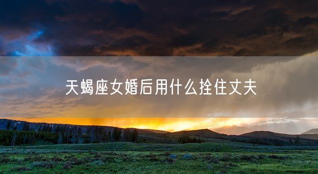 天蝎座女婚后用什么拴住丈夫(图1)
