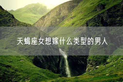 天蝎座女想嫁什么类型的男人(图1)