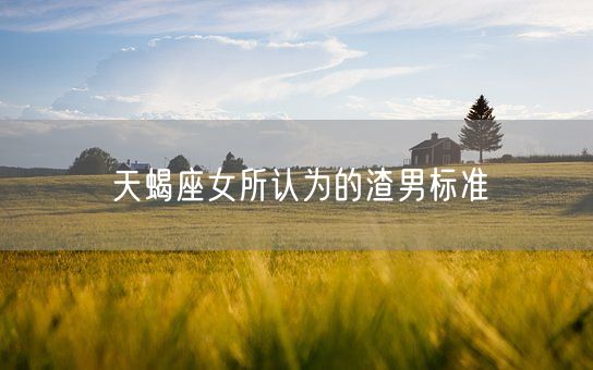 天蝎座女所认为的渣男标准(图1)