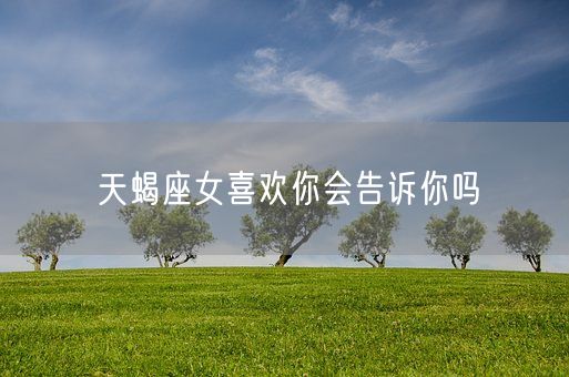 天蝎座女喜欢你会告诉你吗(图1)