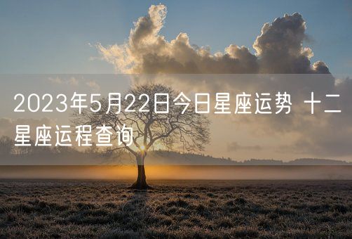 2023年5月22日今日星座运势 十二星座运程查询(图1)