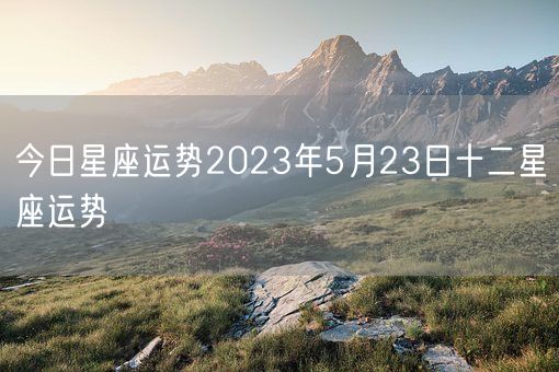 今日星座运势2023年5月23日十二星座运势(图1)