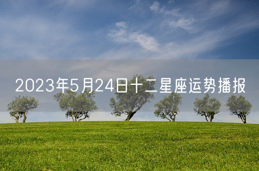 2023年5月24日十二星座运势播报(图1)