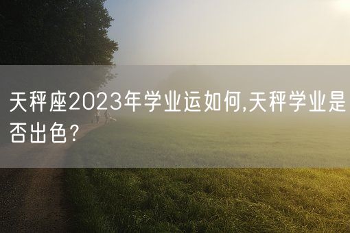 天秤座2023年学业运如何,天秤学业是否出色？(图1)
