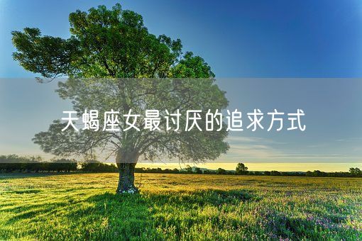 天蝎座女最讨厌的追求方式(图1)