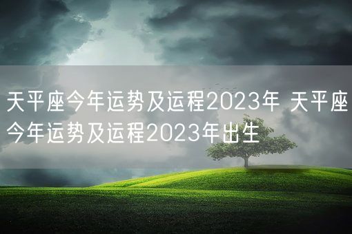 天平座今年运势及运程2023年 天平座今年运势及运程2023年出生(图1)