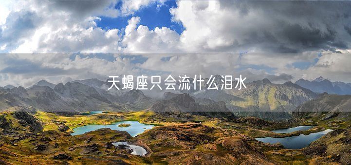 天蝎座只会流什么泪水(图1)