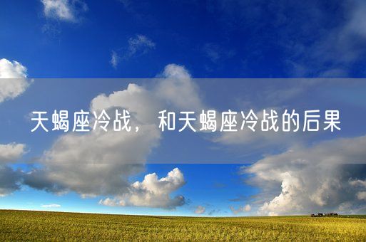 天蝎座冷战，和天蝎座冷战的后果(图1)