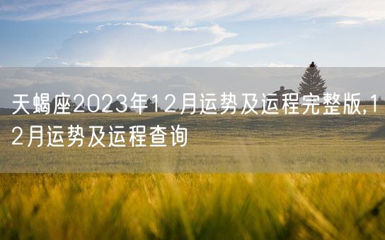 天蝎座2023年12月运势及运程完整版,12月运势及运程查询(图1)