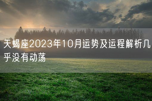 天蝎座2023年10月运势及运程解析几乎没有动荡(图1)