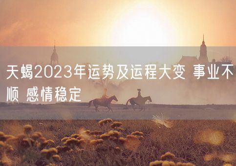 天蝎2023年运势及运程大变 事业不顺 感情稳定(图1)