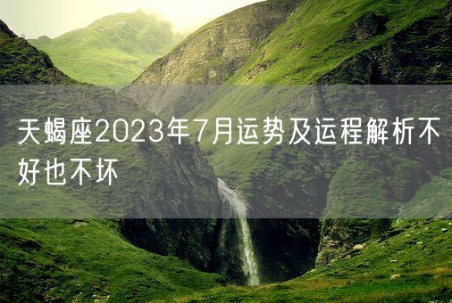 天蝎座2023年7月运势及运程解析不好也不坏(图1)