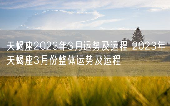 天蝎座2023年3月运势及运程 2023年天蝎座3月份整体运势及运程(图1)