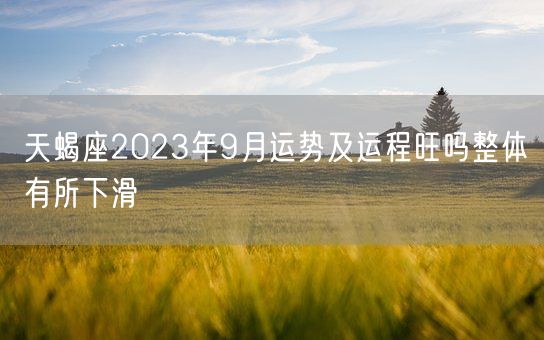 天蝎座2023年9月运势及运程旺吗整体有所下滑(图1)