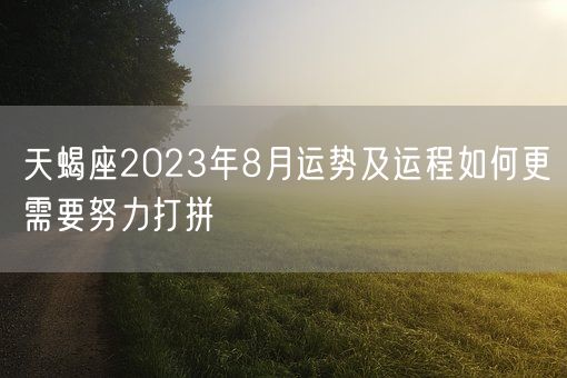 天蝎座2023年8月运势及运程如何更需要努力打拼(图1)