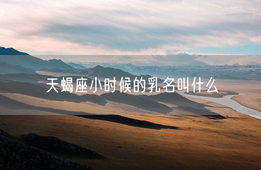 天蝎座小时候的乳名叫什么(图1)