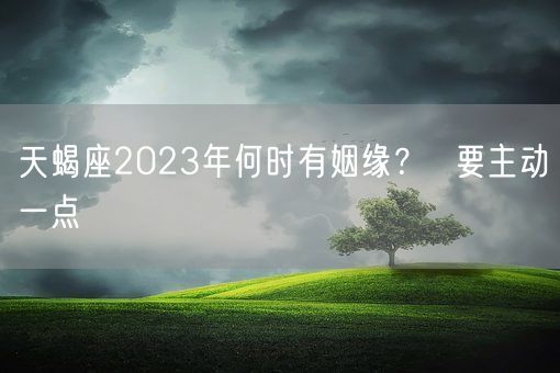 天蝎座2023年何时有姻缘？  要主动一点(图1)