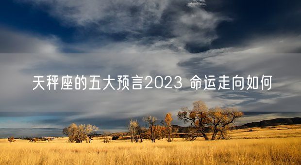 天秤座的五大预言2023 命运走向如何(图1)