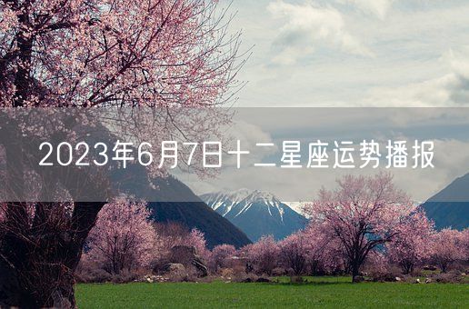 2023年6月7日十二星座运势播报(图1)