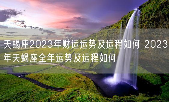 天蝎座2023年财运运势及运程如何 2023年天蝎座全年运势及运程如何(图1)