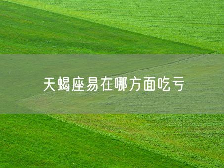 天蝎座易在哪方面吃亏(图1)