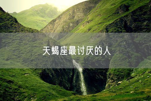 天蝎座最讨厌的人(图1)