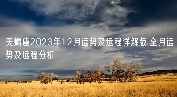 天蝎座2023年12月运势及运程详解版,全月运势及运程分析(图1)