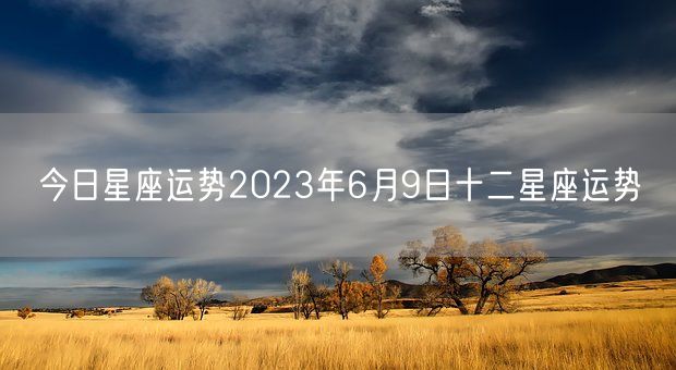 今日星座运势2023年6月9日十二星座运势(图1)