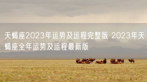 天蝎座2023年运势及运程完整版 2023年天蝎座全年运势及运程最新版(图1) 天蝎座2023年运势及运程完整版 2023年天蝎座全年运势及运程最新版(图1)